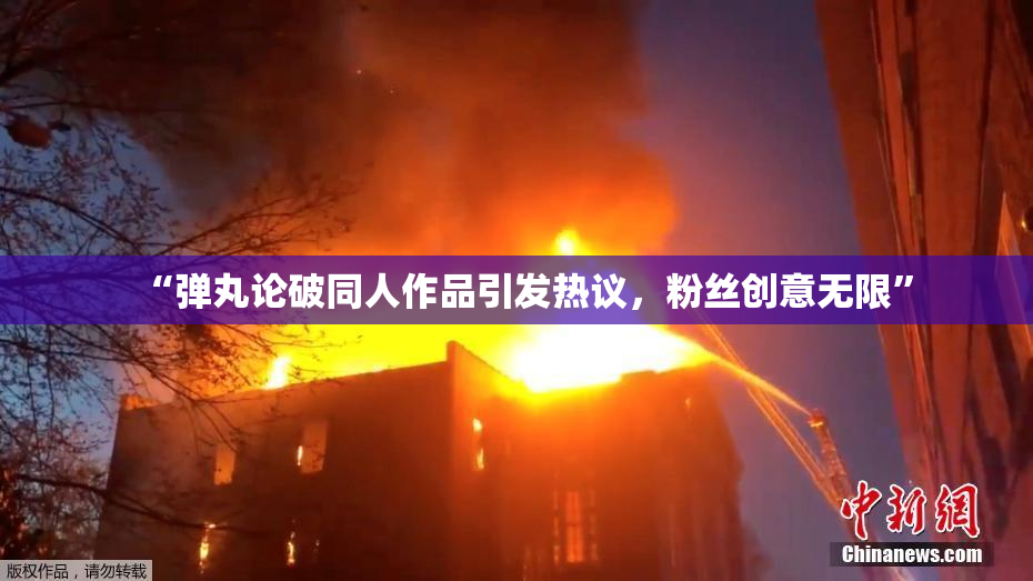 “弹丸论破同人作品引发热议，粉丝创意无限”