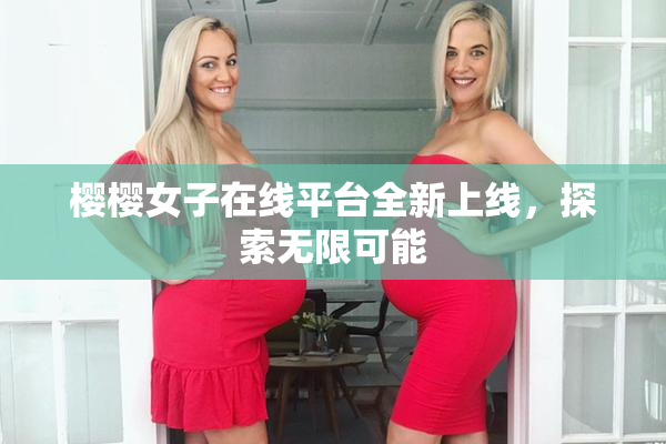 樱樱女子在线平台全新上线，探索无限可能