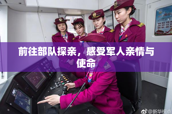 前往部队探亲，感受军人亲情与使命