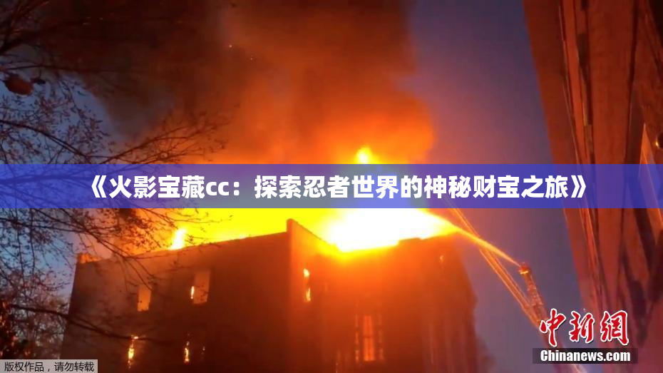 《火影宝藏cc：探索忍者世界的神秘财宝之旅》
