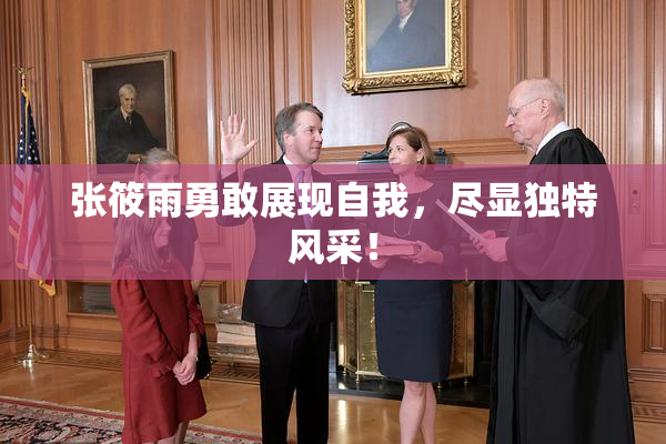张筱雨勇敢展现自我，尽显独特风采！