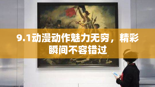 9.1动漫动作魅力无穷，精彩瞬间不容错过
