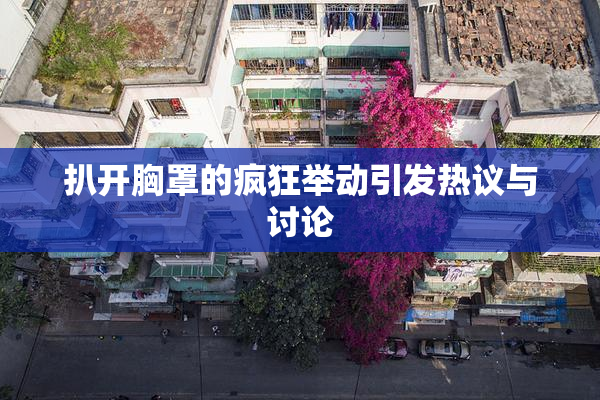 扒开胸罩的疯狂举动引发热议与讨论