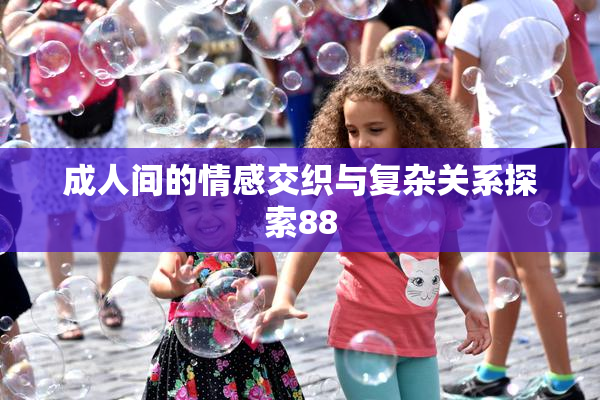 成人间的情感交织与复杂关系探索88