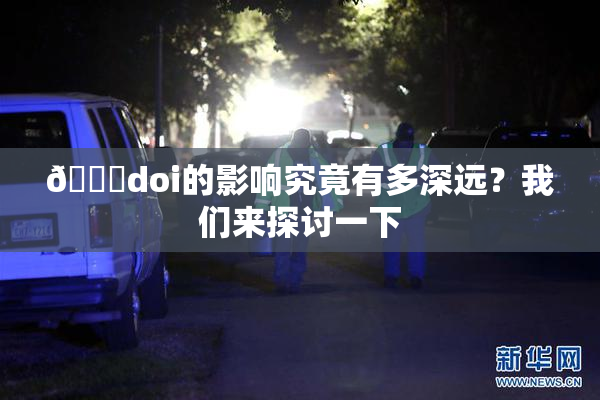 🔞doi的影响究竟有多深远？我们来探讨一下