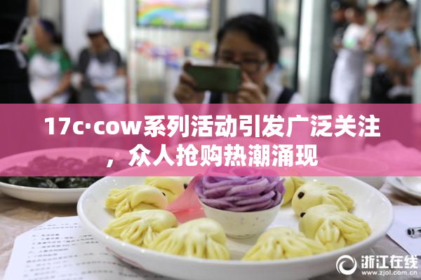 17c·cow系列活动引发广泛关注，众人抢购热潮涌现