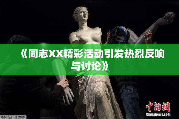 《同志XX精彩活动引发热烈反响与讨论》