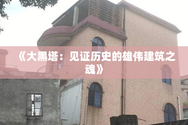 《大黑塔：见证历史的雄伟建筑之魂》