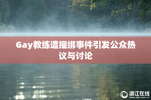 Gay教练遭捆绑事件引发公众热议与讨论