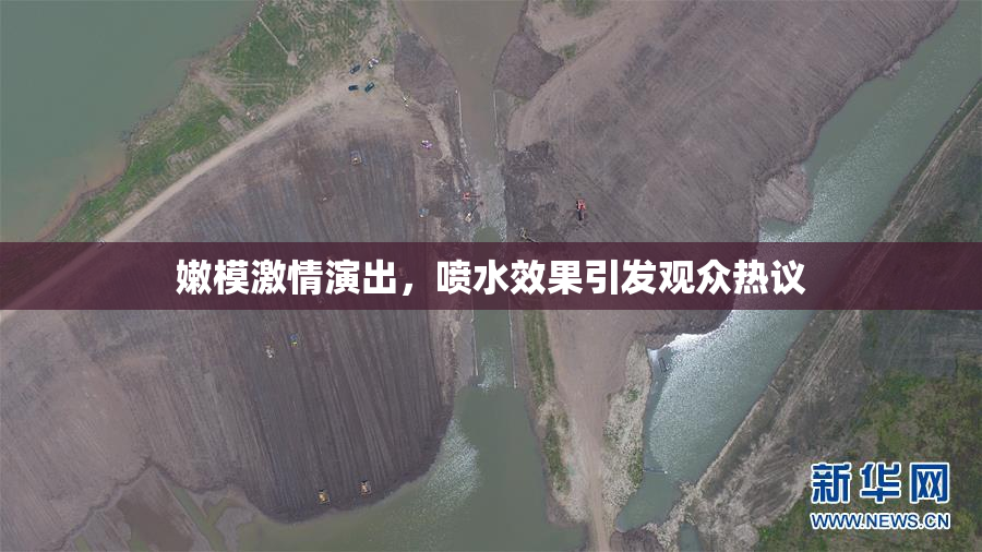 嫩模激情演出，喷水效果引发观众热议