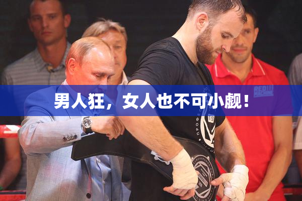 男人狂，女人也不可小觑！