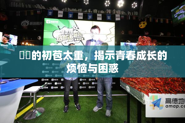 妺妺的初苞太重，揭示青春成长的烦恼与困惑