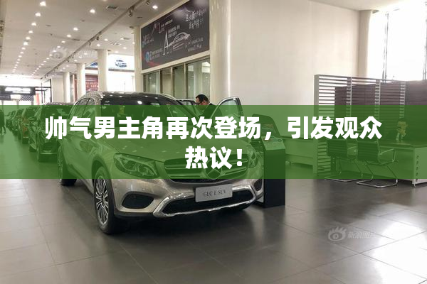 帅气男主角再次登场，引发观众热议！