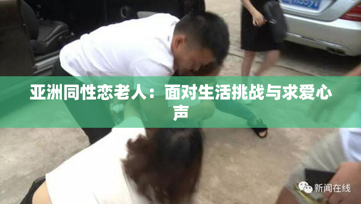 亚洲同性恋老人：面对生活挑战与求爱心声