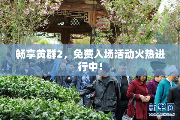 畅享黄群2，免费入场活动火热进行中！