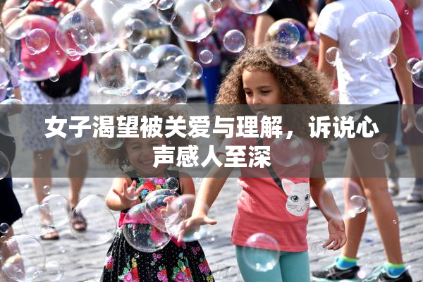 女子渴望被关爱与理解，诉说心声感人至深