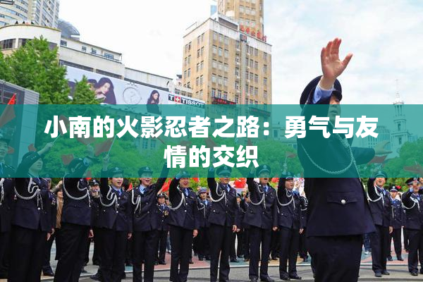 小南的火影忍者之路：勇气与友情的交织