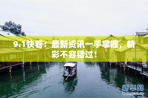 9.1快看：最新资讯一手掌握，精彩不容错过！
