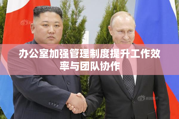 办公室加强管理制度提升工作效率与团队协作
