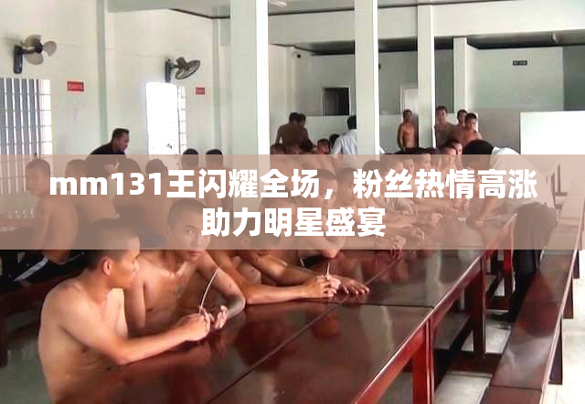 mm131王闪耀全场，粉丝热情高涨助力明星盛宴