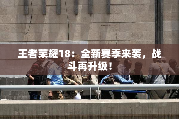 王者荣耀18：全新赛季来袭，战斗再升级！