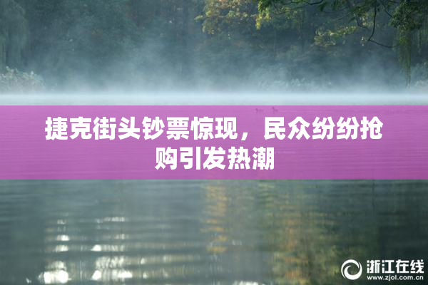 捷克街头钞票惊现，民众纷纷抢购引发热潮