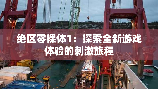绝区零裸体1：探索全新游戏体验的刺激旅程