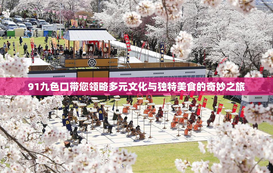 91九色口带您领略多元文化与独特美食的奇妙之旅