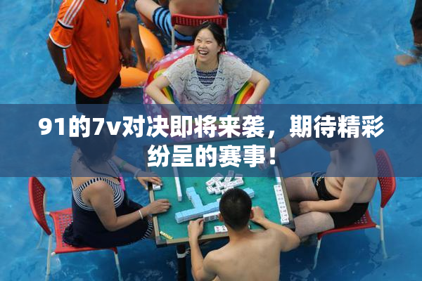 91的7v对决即将来袭，期待精彩纷呈的赛事！