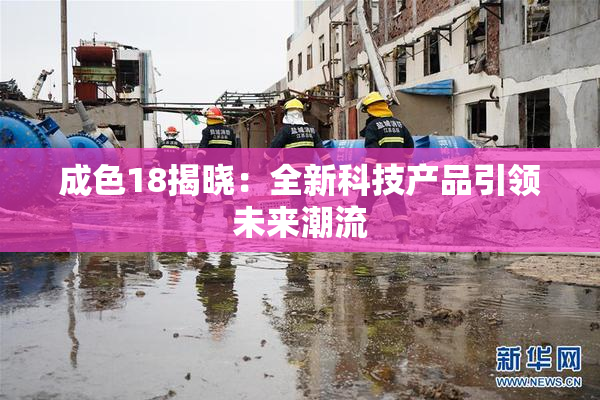 成色18揭晓：全新科技产品引领未来潮流
