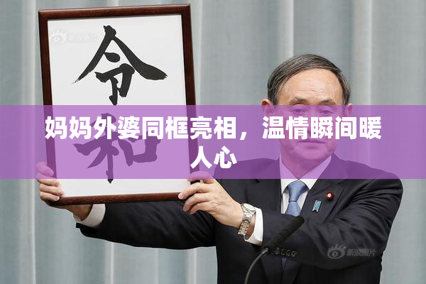 妈妈外婆同框亮相，温情瞬间暖人心