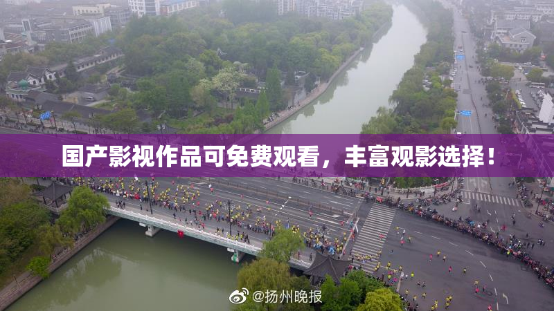 国产影视作品可免费观看，丰富观影选择！