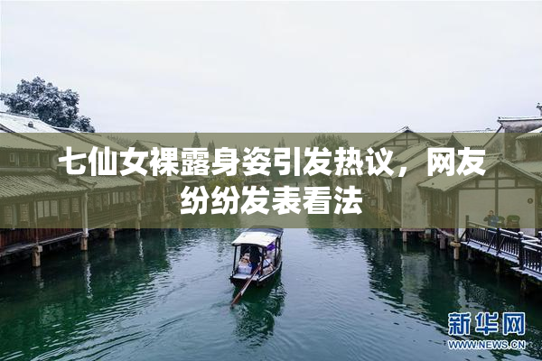 七仙女裸露身姿引发热议，网友纷纷发表看法