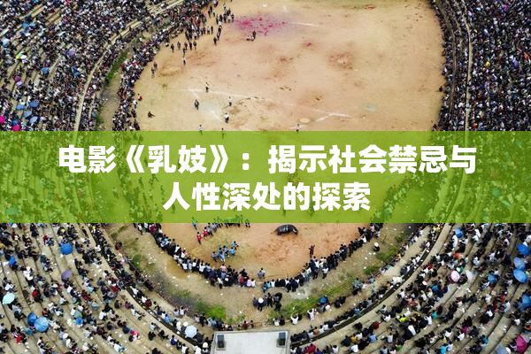 电影《乳妓》：揭示社会禁忌与人性深处的探索