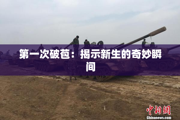 第一次破苞：揭示新生的奇妙瞬间