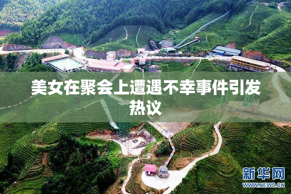 美女在聚会上遭遇不幸事件引发热议