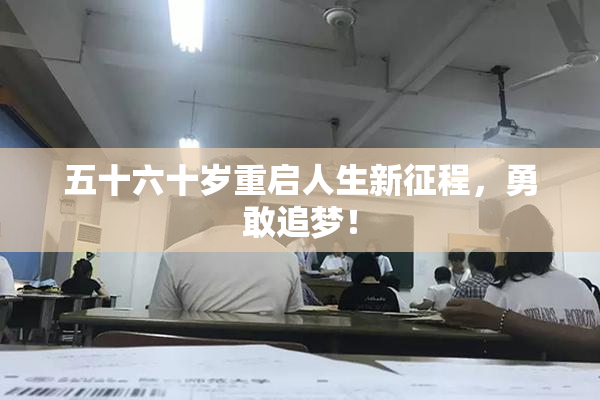 五十六十岁重启人生新征程，勇敢追梦！