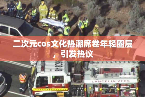 二次元cos文化热潮席卷年轻圈层，引发热议
