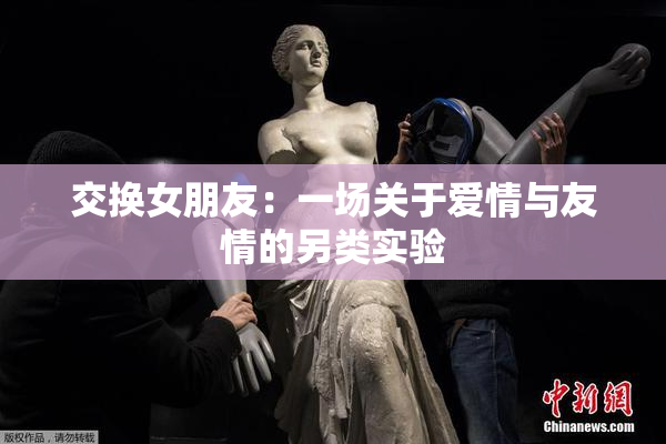 交换女朋友：一场关于爱情与友情的另类实验