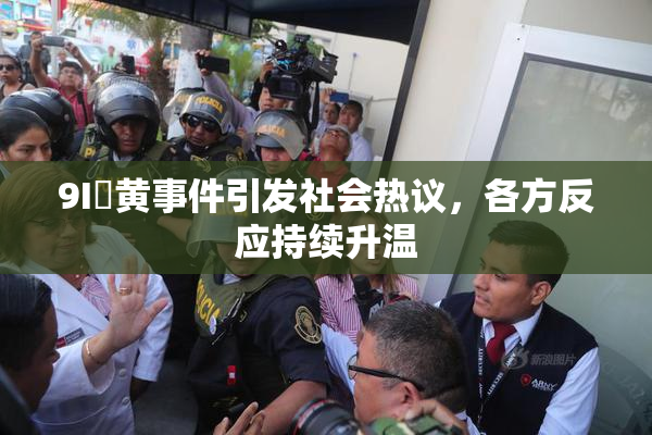 9I婬黄事件引发社会热议，各方反应持续升温