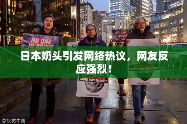 日本奶头引发网络热议，网友反应强烈！