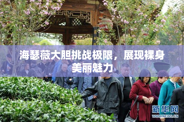 海瑟薇大胆挑战极限，展现裸身美丽魅力