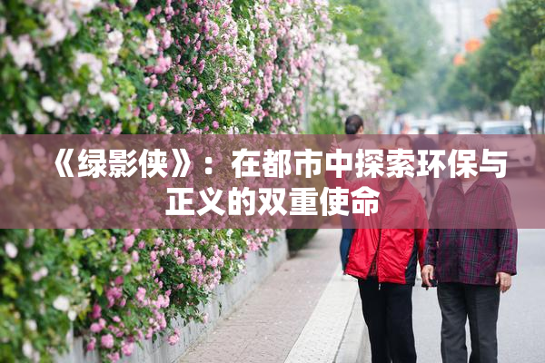 《绿影侠》：在都市中探索环保与正义的双重使命