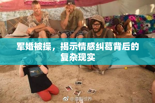 军婚被操，揭示情感纠葛背后的复杂现实