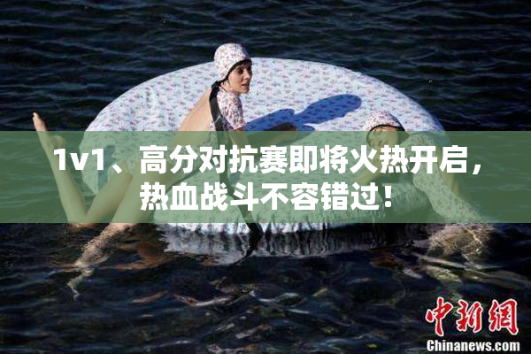 1v1、高分对抗赛即将火热开启，热血战斗不容错过！