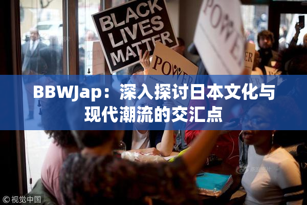 BBWJap：深入探讨日本文化与现代潮流的交汇点