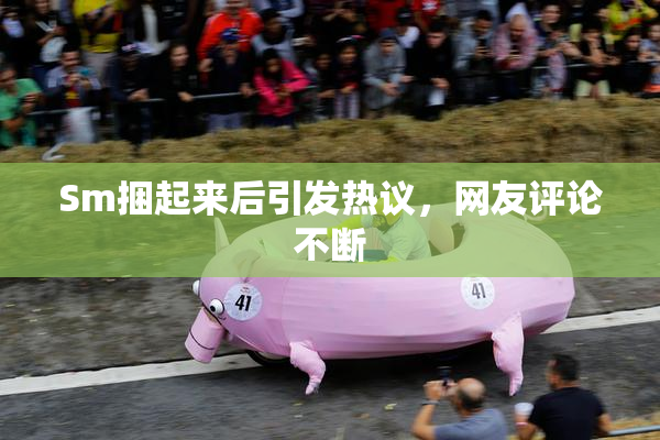 Sm捆起来后引发热议，网友评论不断