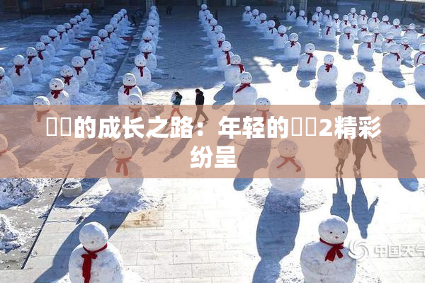 妺妺的成长之路：年轻的妺妺2精彩纷呈