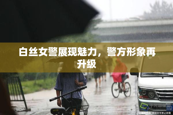 白丝女警展现魅力，警方形象再升级