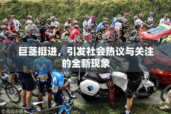巨茎挺进，引发社会热议与关注的全新现象